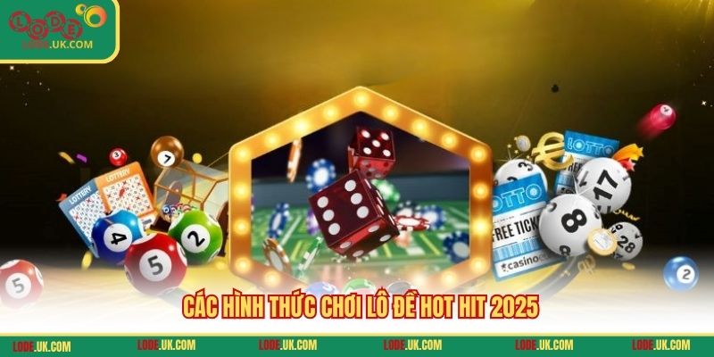 Các hình thức chơi lô đề hot hit 2025