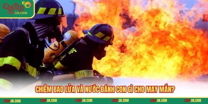 Chiêm bao lửa và nước đánh con gì cho may mắn?