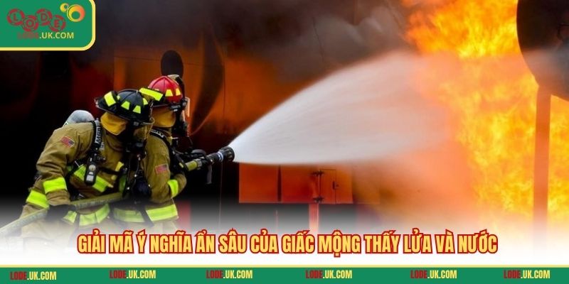 Giải mã ý nghĩa ẩn sâu của giấc mộng thấy lửa và nước