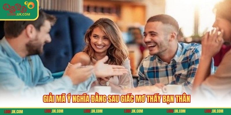 Giải mã ý nghĩa đằng sau giấc mơ thấy bạn thân