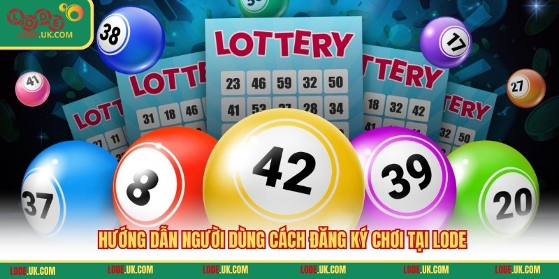 Hướng dẫn người dùng cách đăng ký chơi tại LODE