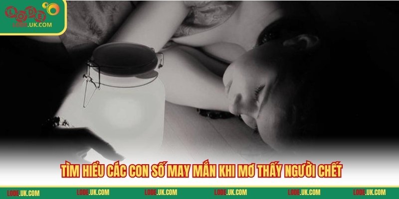 Tìm hiểu các con số may mắn khi mơ thấy người chết