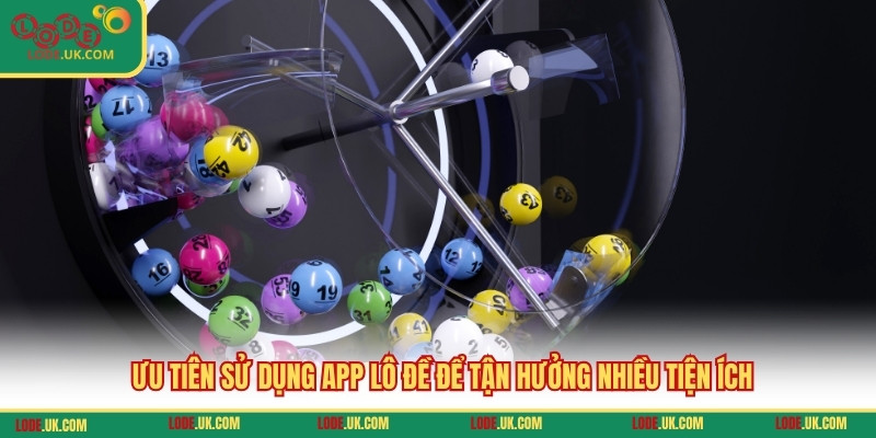Ưu tiên sử dụng app lô đề để tận hưởng nhiều tiện ích